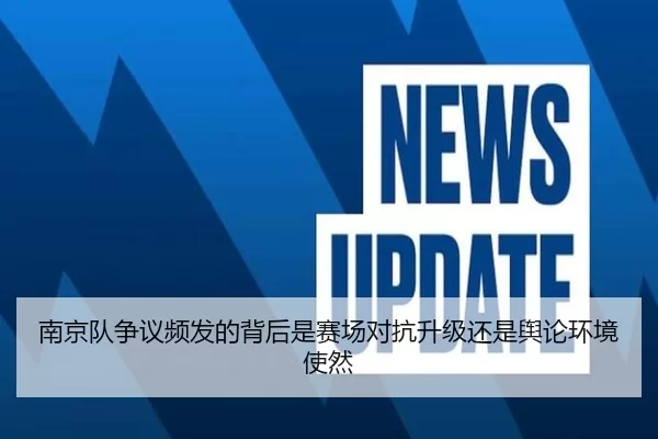 南京队争议频发的背后是赛场对抗升级还是舆论环境使然