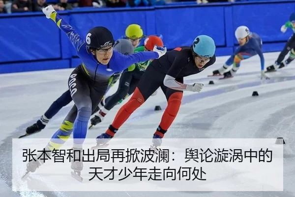 张本智和出局再掀波澜：舆论漩涡中的天才少年走向何处